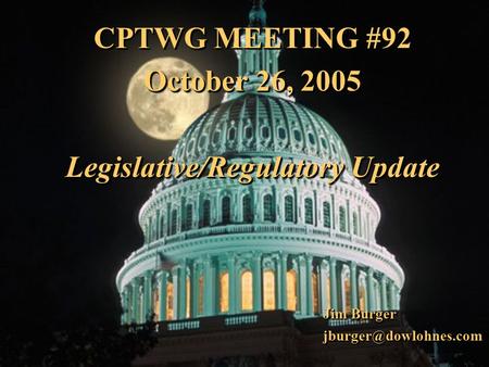 1 CPTWG MEETING #92 October 26, 2005 Legislative/Regulatory Update CPTWG MEETING #92 October 26, 2005 Legislative/Regulatory Update Jim Burger