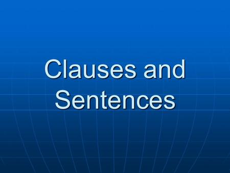 Clauses and Sentences Clauses: Building Blocks for Sentences A clause is a group of related words containing a subject and a verb. It is different from.