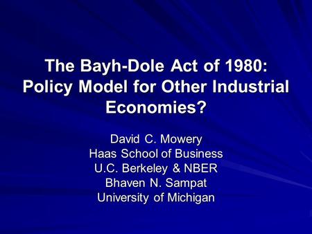 The Bayh-Dole Act of 1980: Policy Model for Other Industrial Economies? David C. Mowery Haas School of Business U.C. Berkeley & NBER Bhaven N. Sampat University.