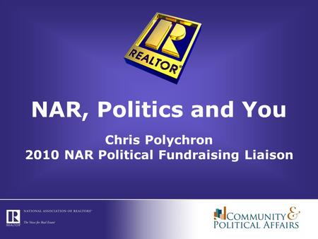 NAR, Politics and You Chris Polychron 2010 NAR Political Fundraising Liaison.