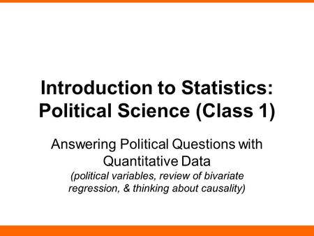 Introduction to Statistics: Political Science (Class 1) Answering Political Questions with Quantitative Data (political variables, review of bivariate.