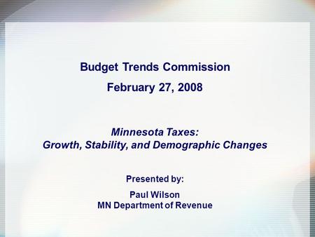 Budget Trends Commission February 27, 2008 Minnesota Taxes: Growth, Stability, and Demographic Changes Presented by: Paul Wilson MN Department of Revenue.