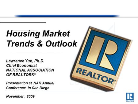Housing Market Trends & Outlook Lawrence Yun, Ph.D. Chief Economist NATIONAL ASSOCIATION OF REALTORS ® Presentation at NAR Annual Conference in San Diego.