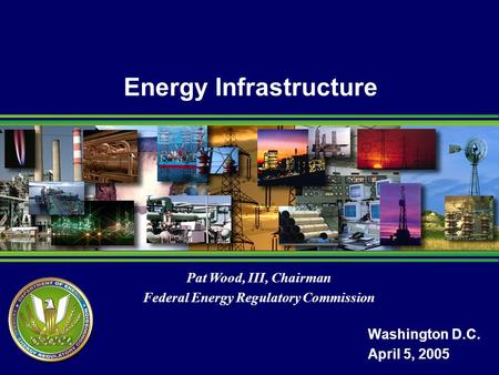 Pat Wood, III, Chairman Federal Energy Regulatory Commission Energy Infrastructure Washington D.C. April 5, 2005.