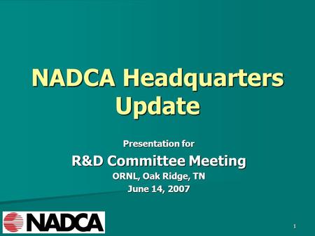 1 NADCA Headquarters Update Presentation for R&D Committee Meeting ORNL, Oak Ridge, TN June 14, 2007.