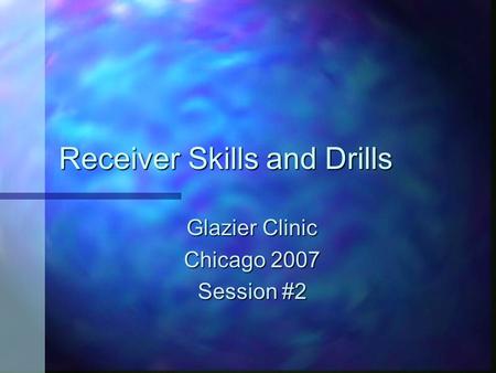 Receiver Skills and Drills Glazier Clinic Chicago 2007 Session #2.
