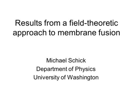 Results from a field-theoretic approach to membrane fusion Michael Schick Department of Physics University of Washington.