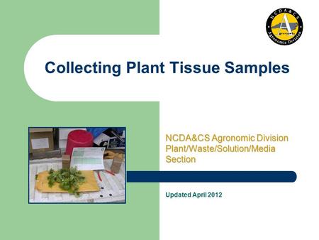 Updated April 2012 Collecting Plant Tissue Samples NCDA&CS Agronomic Division Plant/Waste/Solution/Media Section.