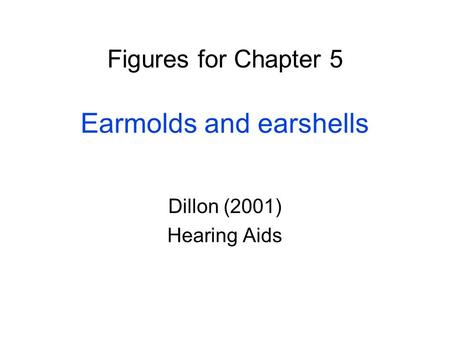 Figures for Chapter 5 Earmolds and earshells Dillon (2001) Hearing Aids.