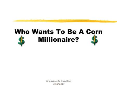 Who Wants To Be A Corn Millionaire?. $1,000 Question zCorn grows on the stalk in the form of A. an ear B. a nose C. a toe D. a chin.