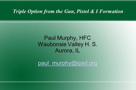 Triple Option from the Gun, Pistol & I Formation Paul Murphy, HFC Waubonsie Valley H. S. Aurora, IL
