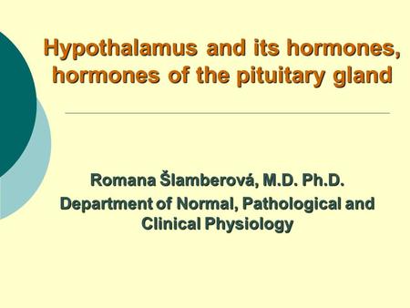 Hypothalamus and its hormones, hormones of the pituitary gland Romana Šlamberová, M.D. Ph.D. Department of Normal, Pathological and Clinical Physiology.