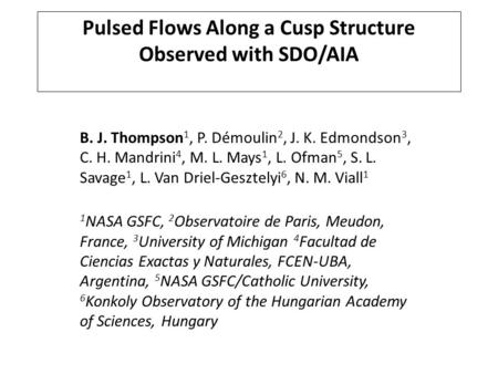 Pulsed Flows Along a Cusp Structure Observed with SDO/AIA B. J. Thompson 1, P. Démoulin 2, J. K. Edmondson 3, C. H. Mandrini 4, M. L. Mays 1, L. Ofman.