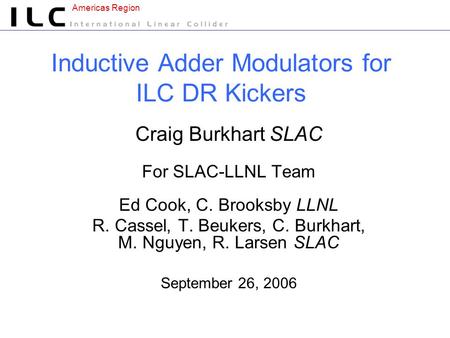 Americas Region Inductive Adder Modulators for ILC DR Kickers Craig Burkhart SLAC For SLAC-LLNL Team Ed Cook, C. Brooksby LLNL R. Cassel, T. Beukers, C.