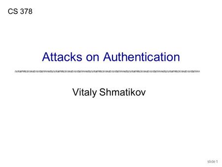 Slide 1 Vitaly Shmatikov CS 378 Attacks on Authentication.