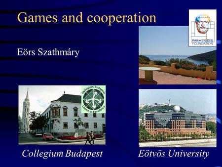 Games and cooperation Eörs Szathmáry Eötvös University Collegium Budapest.