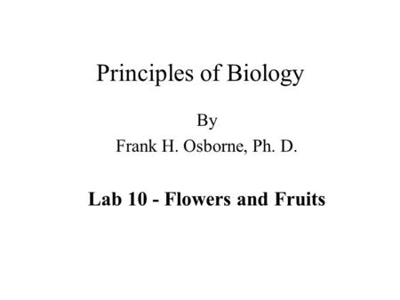 By Frank H. Osborne, Ph. D. Lab 10 - Flowers and Fruits