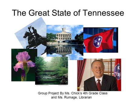 The Great State of Tennessee Group Project By Ms. Chick’s 4th Grade Class and Ms. Rumage, Librarian.
