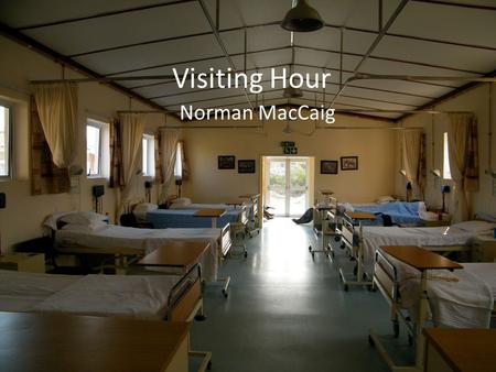 Visiting Hour Norman MacCaig. Visiting Hour The hospital smell combs my nostrils as they go bobbing along green and yellow corridors. What seems a corpse.