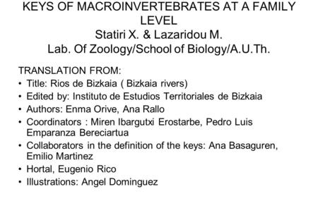 KEYS OF MACROINVERTEBRATES AT A FAMILY LEVEL Statiri X. & Lazaridou M. Lab. Of Zoology/School of Biology/A.U.Th. TRANSLATION FROM: Title: Rios de Bizkaia.
