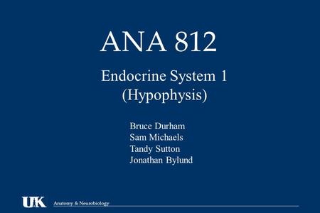 Anatomy & Neurobiology ANA 812 Endocrine System 1 (Hypophysis) Bruce Durham Sam Michaels Tandy Sutton Jonathan Bylund.