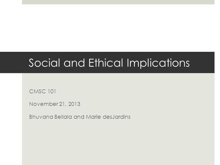 Social and Ethical Implications CMSC 101 November 21, 2013 Bhuvana Bellala and Marie desJardins.