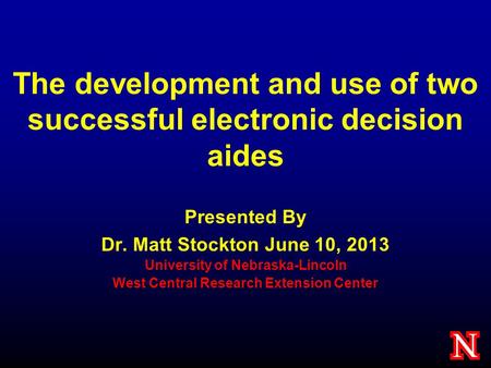 The development and use of two successful electronic decision aides Presented By Dr. Matt Stockton June 10, 2013 University of Nebraska-Lincoln West Central.