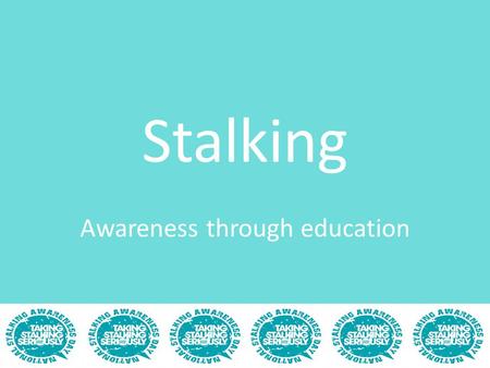 Stalking Awareness through education. By the end of the show you will... Be confident that you know exactly what stalking is Be knowledgeable of the key.