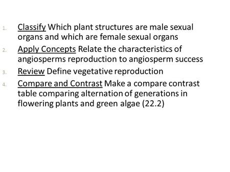 Classify Which plant structures are male sexual organs and which are female sexual organs Apply Concepts Relate the characteristics of angiosperms reproduction.