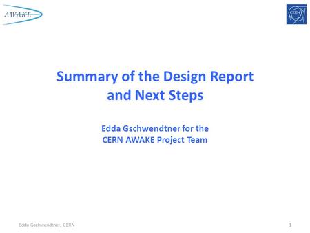Summary of the Design Report and Next Steps Edda Gschwendtner for the CERN AWAKE Project Team Edda Gschwendtner, CERN1.