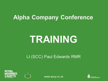 Www.acoy.co.uk Alpha Company Conference Lt (SCC) Paul Edwards RMR TRAINING.