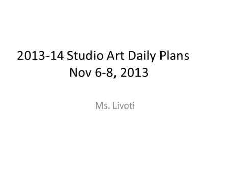 2013-14 Studio Art Daily Plans Nov 6-8, 2013 Ms. Livoti.