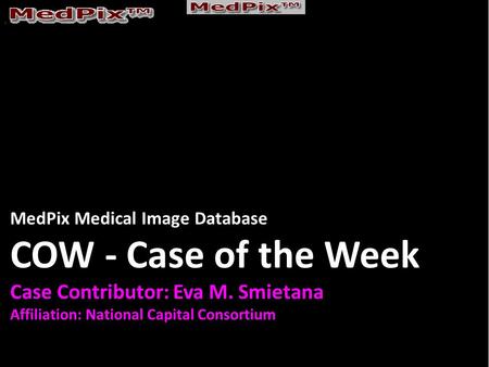 MedPix Medical Image Database COW - Case of the Week Case Contributor: Eva M. Smietana Affiliation: National Capital Consortium.