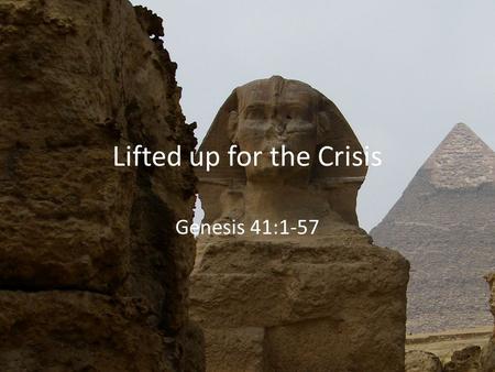 Lifted up for the Crisis Genesis 41:1-57. Romans 8:28 And we know that for those who love God all things work together for good, for those who are called.