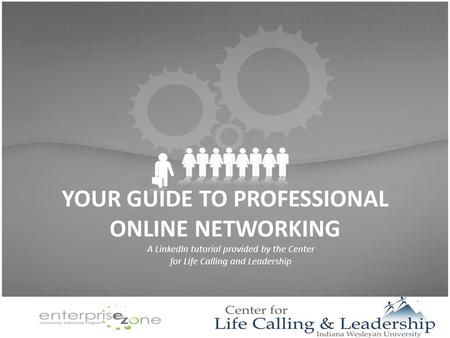 YOUR GUIDE TO PROFESSIONAL ONLINE NETWORKING A LinkedIn tutorial provided by the Center for Life Calling and Leadership.