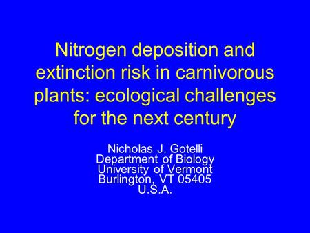 Nitrogen deposition and extinction risk in carnivorous plants: ecological challenges for the next century Nicholas J. Gotelli Department of Biology University.
