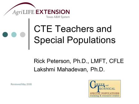 CTE Teachers and Special Populations Rick Peterson, Ph.D., LMFT, CFLE Lakshmi Mahadevan, Ph.D. Reviewed May 2008.