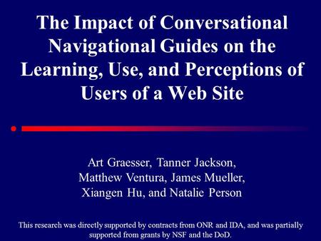 The Impact of Conversational Navigational Guides on the Learning, Use, and Perceptions of Users of a Web Site Art Graesser, Tanner Jackson, Matthew Ventura,