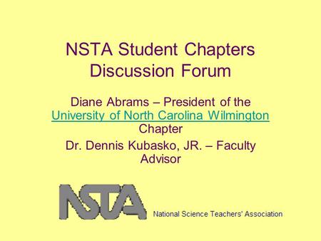 NSTA Student Chapters Discussion Forum Diane Abrams – President of the University of North Carolina Wilmington Chapter University of North Carolina Wilmington.