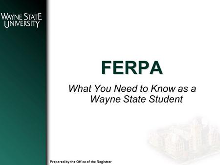 FERPA What You Need to Know as a Wayne State Student Prepared by the Office of the Registrar.
