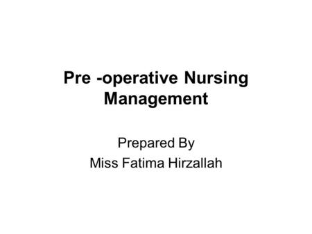 Pre -operative Nursing Management Prepared By Miss Fatima Hirzallah.