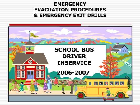 EMERGENCY EVACUATION PROCEDURES & EMERGENCY EXIT DRILLS SCHOOL BUS DRIVER INSERVICE 2006-2007 2006-2007.