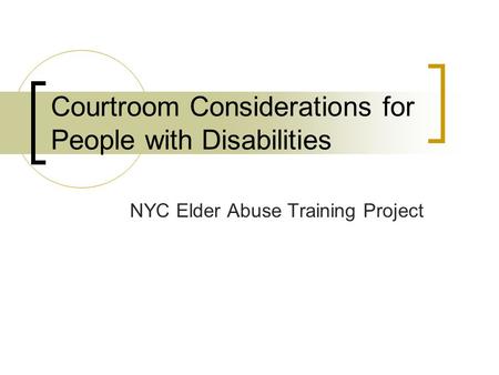Courtroom Considerations for People with Disabilities NYC Elder Abuse Training Project.