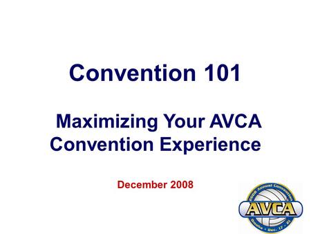 1 Convention 101 Maximizing Your AVCA Convention Experience December 2008.