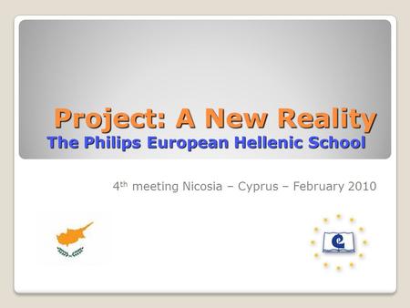 Project: A New Reality The Philips European Hellenic School Project: A New Reality The Philips European Hellenic School 4 th meeting Nicosia – Cyprus –