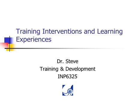 Training Interventions and Learning Experiences Dr. Steve Training & Development INP6325.
