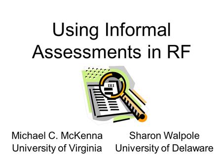 Michael C. McKenna University of Virginia Sharon Walpole University of Delaware Using Informal Assessments in RF IRI.