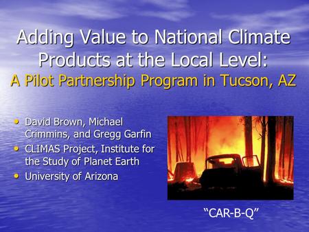 Adding Value to National Climate Products at the Local Level: A Pilot Partnership Program in Tucson, AZ David Brown, Michael Crimmins, and Gregg Garfin.
