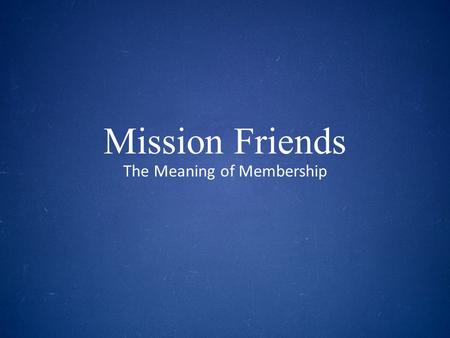 Mission Friends The Meaning of Membership. SESSION THREE The Mission of Our Church.