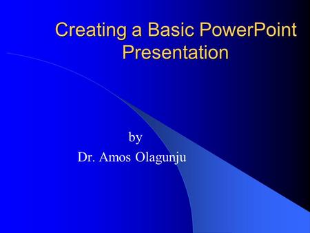 Creating a Basic PowerPoint Presentation by Dr. Amos Olagunju.